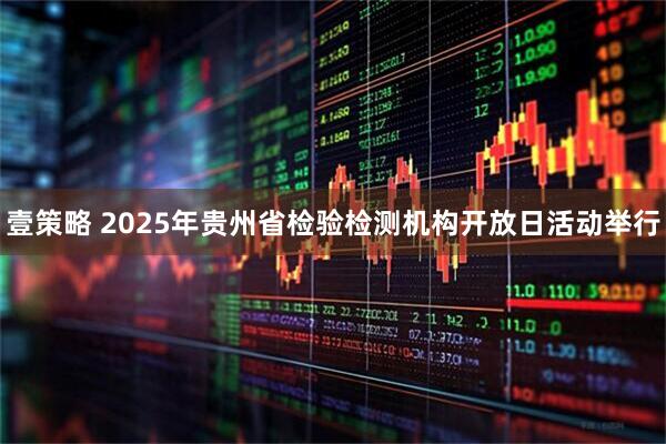 壹策略 2025年贵州省检验检测机构开放日活动举行