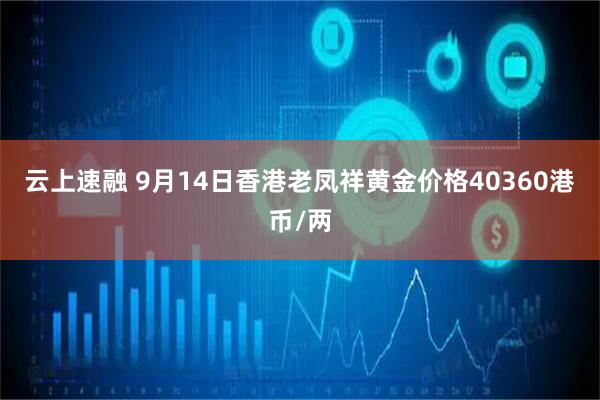 云上速融 9月14日香港老凤祥黄金价格40360港币/两
