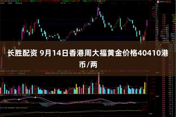 长胜配资 9月14日香港周大福黄金价格40410港币/两