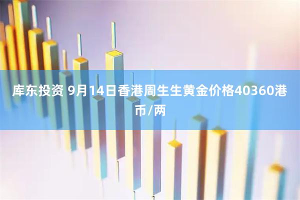 库东投资 9月14日香港周生生黄金价格40360港币/两
