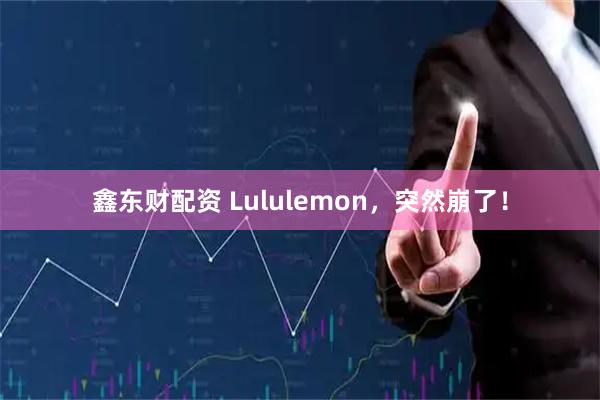 鑫东财配资 Lululemon，突然崩了！