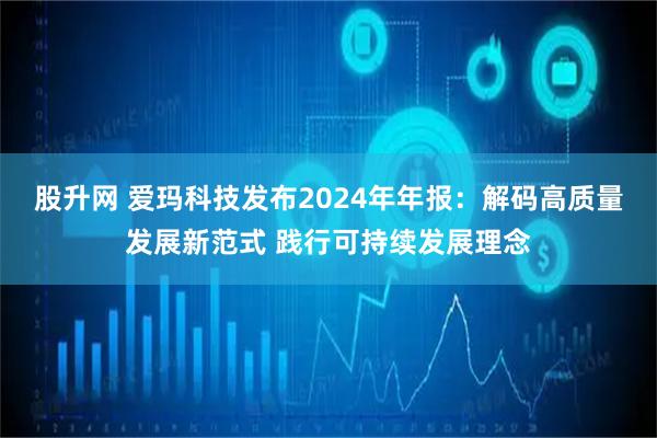 股升网 爱玛科技发布2024年年报：解码高质量发展新范式 践行可持续发展理念