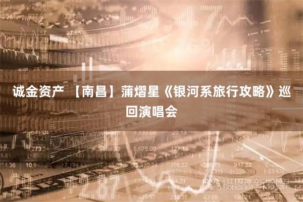 诚金资产 【南昌】蒲熠星《银河系旅行攻略》巡回演唱会