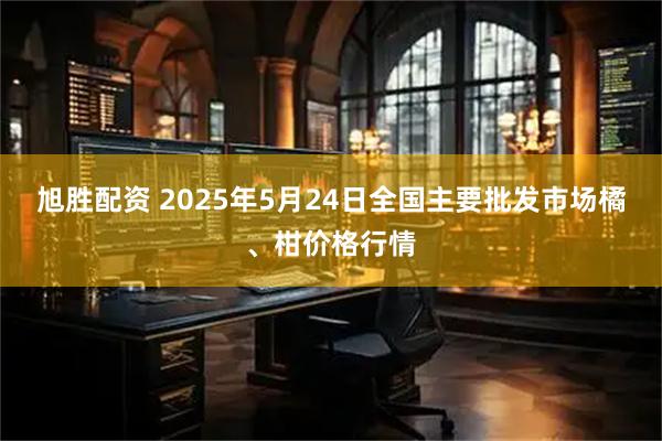 旭胜配资 2025年5月24日全国主要批发市场橘、柑价格行情