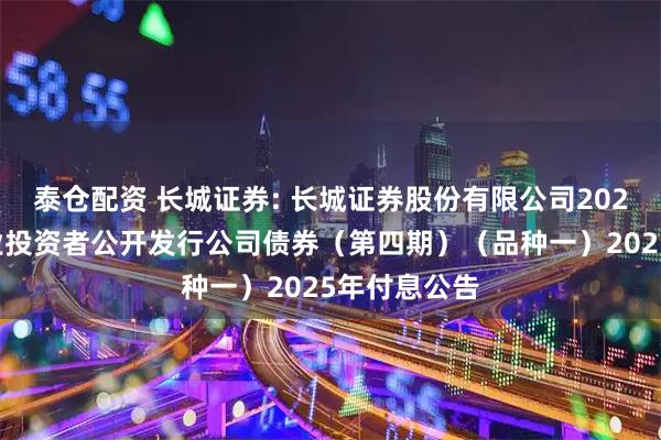 泰仓配资 长城证券: 长城证券股份有限公司2023年面向专业投资者公开发行公司债券（第四期）（品种一）2025年付息公告