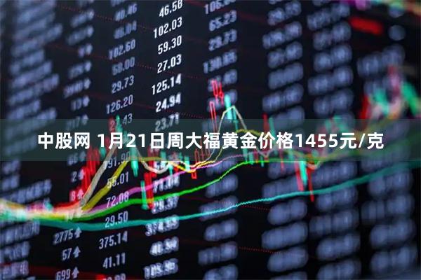 中股网 1月21日周大福黄金价格1455元/克