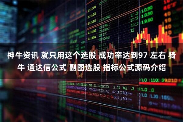 神牛资讯 就只用这个选股 成功率达到97 左右 骑牛 通达信公式 副图选股 指标公式源码介绍