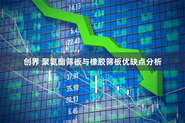 创界 聚氨酯筛板与橡胶筛板优缺点分析