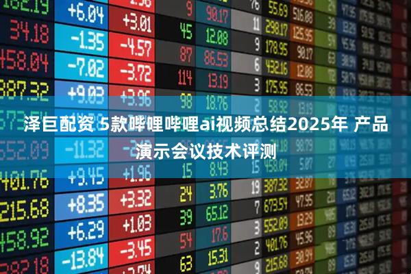 泽巨配资 5款哔哩哔哩ai视频总结2025年 产品演示会议技术评测