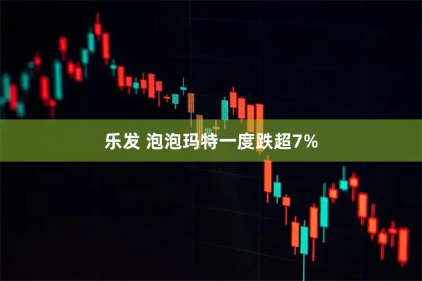 乐发 泡泡玛特一度跌超7%