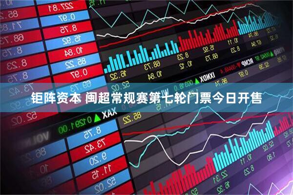钜阵资本 闽超常规赛第七轮门票今日开售